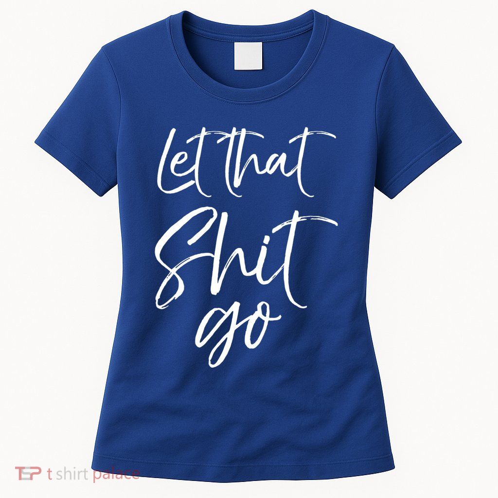 Funny Workout Quote Mindfulness Saying Gift Let That Shit Go Gift Womens T-Shirt