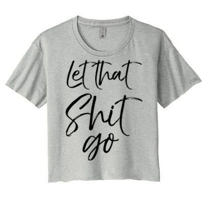 Funny Workout Quote Mindfulness Saying Gift Let That Shit Go Gift Women's Crop Top Tee