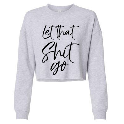 Funny Workout Quote Mindfulness Saying Gift Let That Shit Go Gift Cropped Pullover Crew