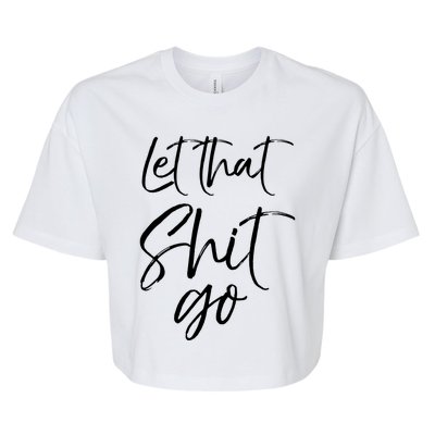 Funny Workout Quote Mindfulness Saying Gift Let That Shit Go Gift Bella+Canvas Jersey Crop Tee