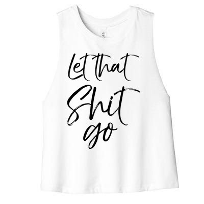 Funny Workout Quote Mindfulness Saying Gift Let That Shit Go Gift Women's Racerback Cropped Tank