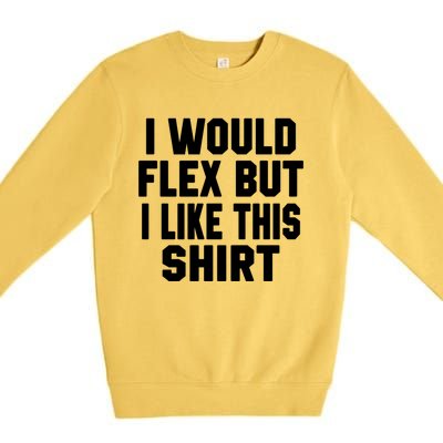 Funny Workout Quote I Would Flex But I Like This Gift Gym Meaningful Gift Premium Crewneck Sweatshirt