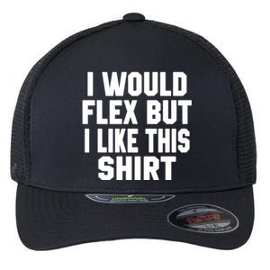 Funny Workout Quote I Would Flex But I Like This Gift Gym Meaningful Gift Flexfit Unipanel Trucker Cap