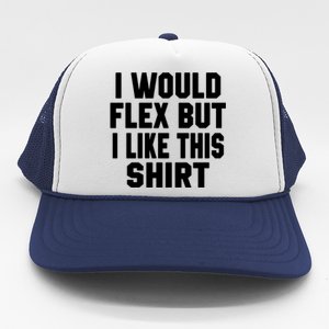 Funny Workout Quote I Would Flex But I Like This Gift Gym Meaningful Gift Trucker Hat