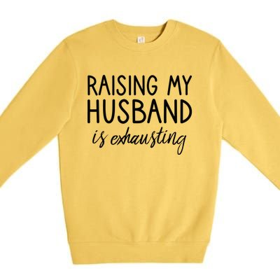 Funny Wife Raising My Husband Is Exhausting Sarcastic Wife Premium Crewneck Sweatshirt