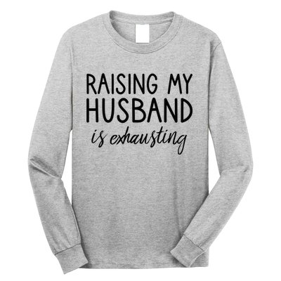 Funny Wife Raising My Husband Is Exhausting Sarcastic Wife Long Sleeve Shirt