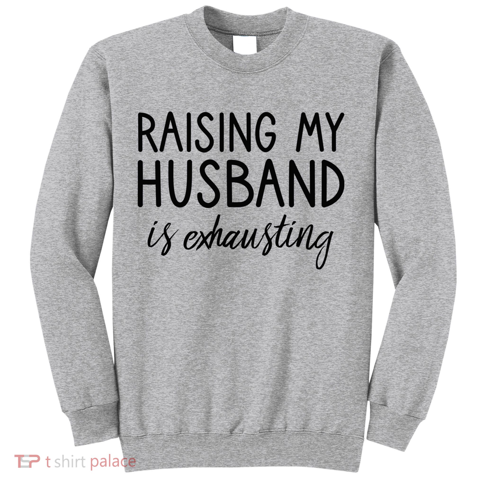 Funny Wife Raising My Husband Is Exhausting Sarcastic Wife Sweatshirt