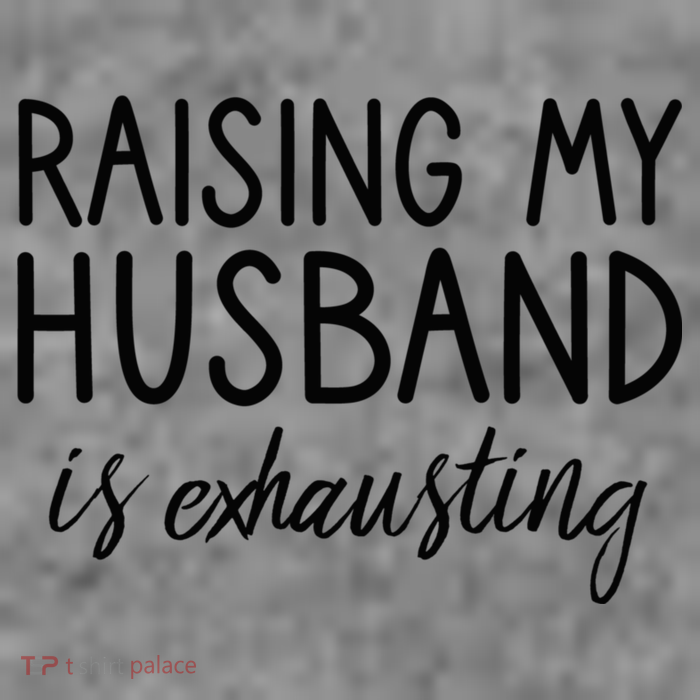 Funny Wife Raising My Husband Is Exhausting Sarcastic Wife T-Shirt