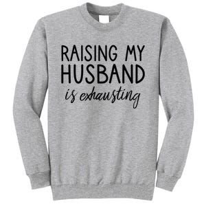 Funny Wife Raising My Husband Is Exhausting Sarcastic Wife Tall Sweatshirt