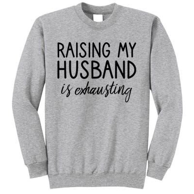 Funny Wife Raising My Husband Is Exhausting Sarcastic Wife Tall Sweatshirt