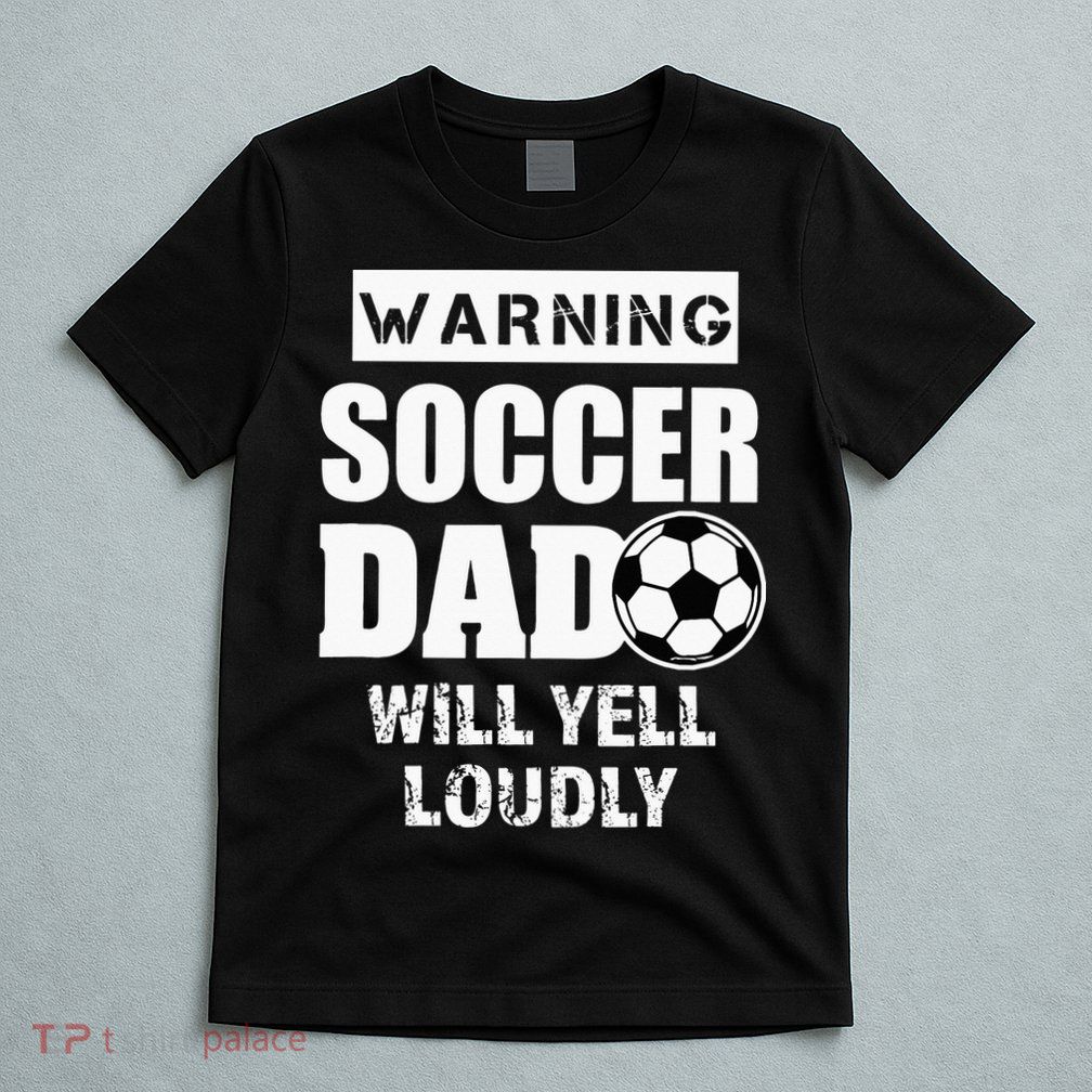 Funny Warning Soccer Dad Will Yell Loudly T-Shirt