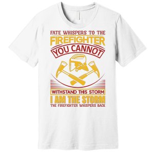 Fate Whispers To The Firefighter You Cannot Withstand This Storm Premium T-Shirt