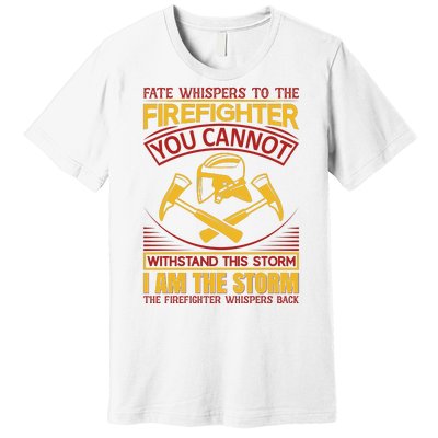 Fate Whispers To The Firefighter You Cannot Withstand This Storm Premium T-Shirt