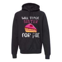 Funny Will Trade Sister For Pie Pumpkin Pie Thanksgiving Premium Hoodie