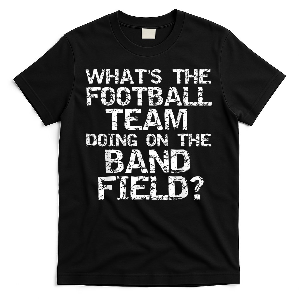 Funny What's The Football Team Doing On The Band Field T-Shirt