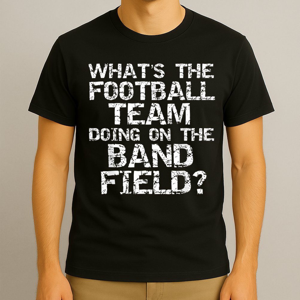 Funny What's The Football Team Doing On The Band Field T-Shirt