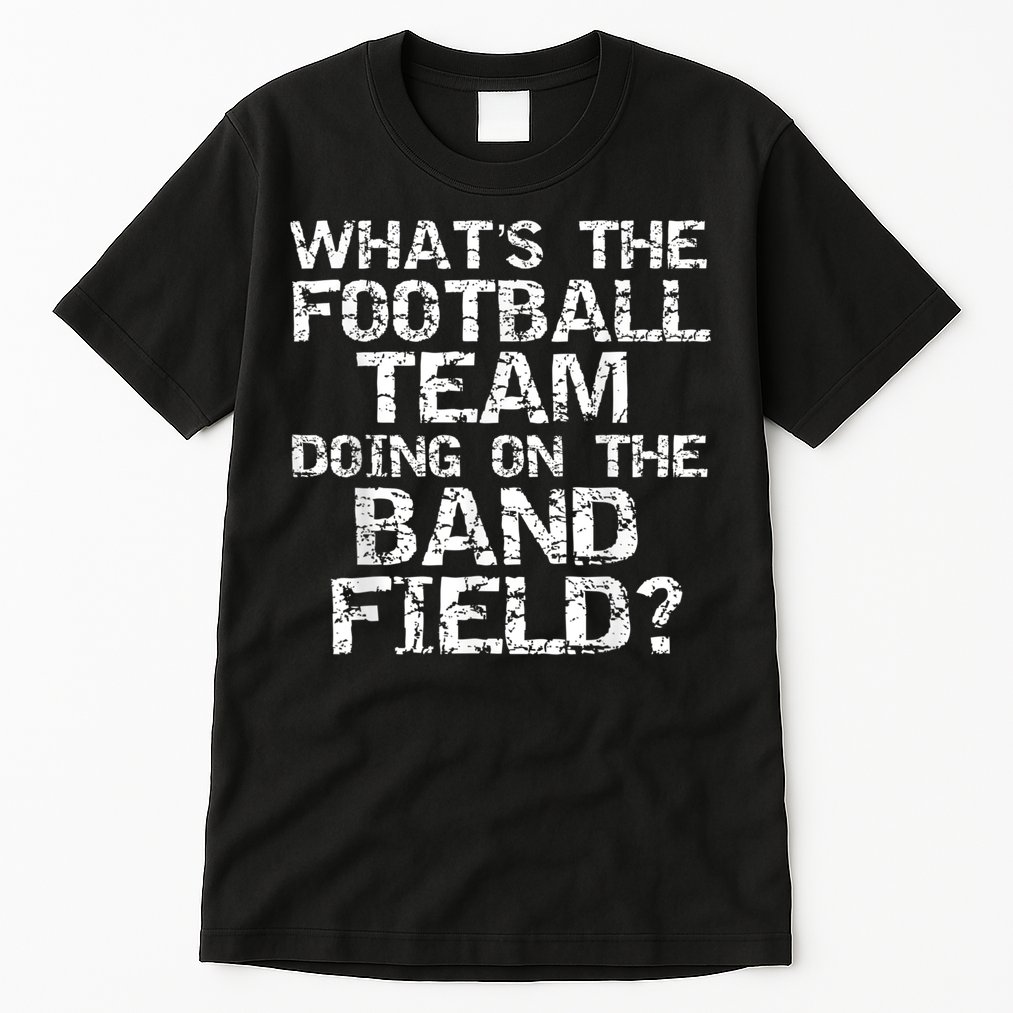 Funny What's The Football Team Doing On The Band Field Tall T-Shirt