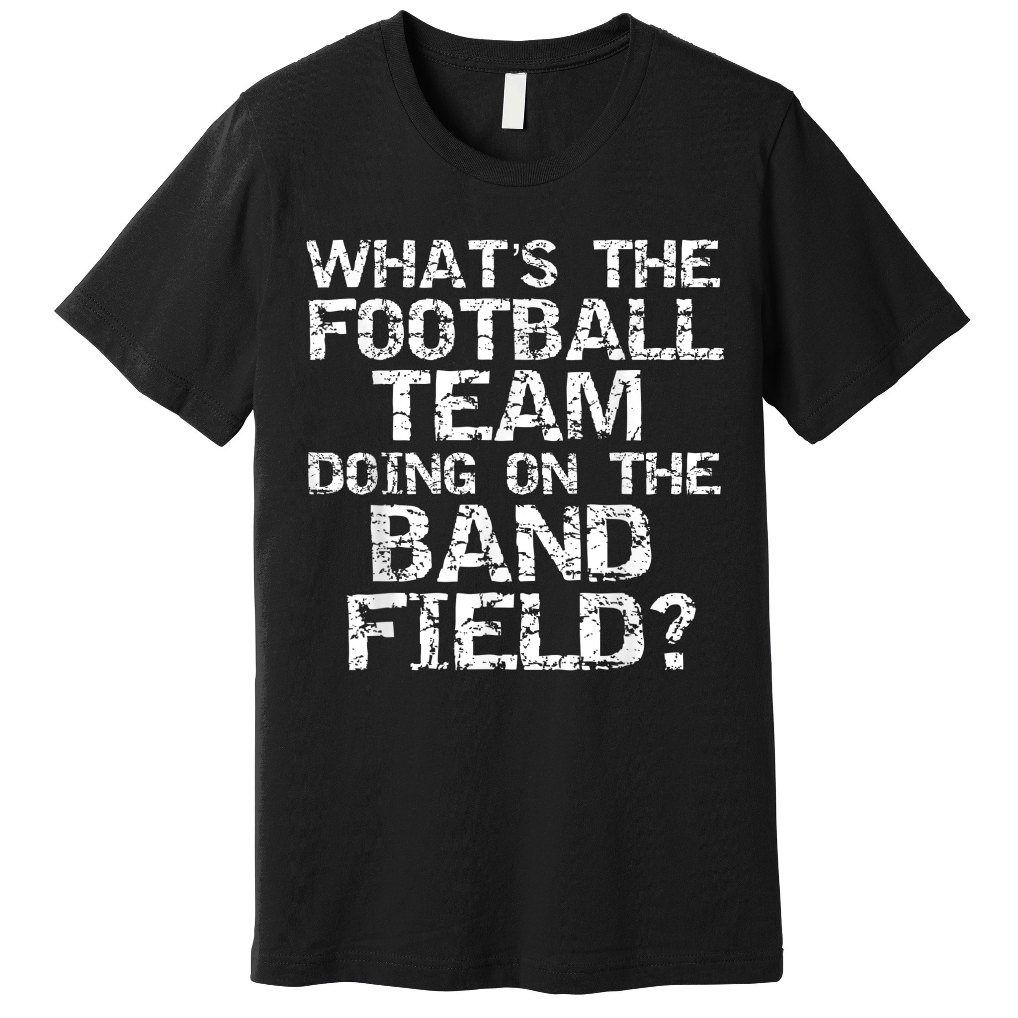Funny What's The Football Team Doing On The Band Field Premium T-Shirt