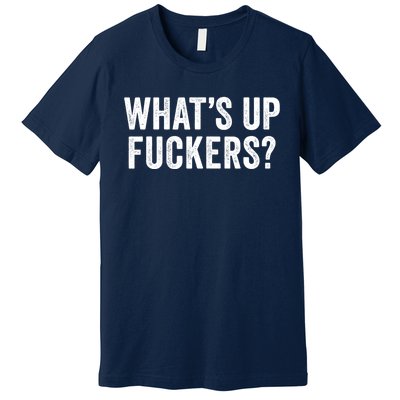 Funny What's Up Fuckers Gift Crude Offensive Funny Adult Humor Gift Premium T-Shirt