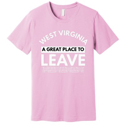 Funny West Virginia A Great Place To Leave Wv Sarcasm Gift Premium T-Shirt