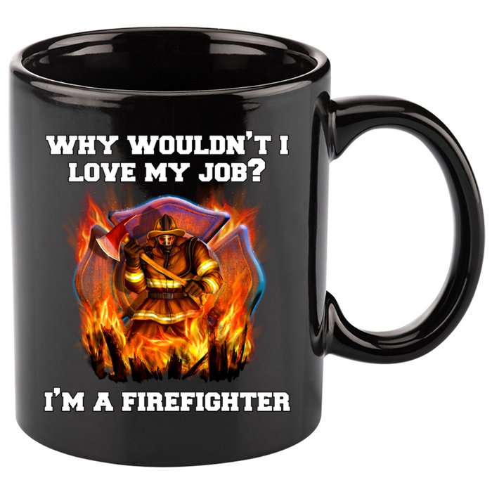 Firefighters Why Wouldnt I Love My Job Im A Firefighter Gift 11oz C Handle Ceramic Mug