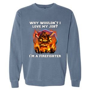 Firefighters Why Wouldnt I Love My Job Im A Firefighter Gift Garment-Dyed Sweatshirt