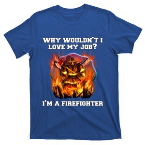 Firefighters Why Wouldnt I Love My Job Im A Firefighter Gift T-Shirt