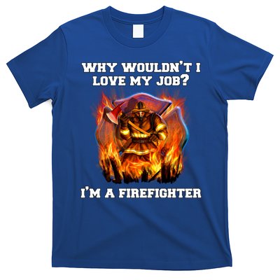Firefighters Why Wouldnt I Love My Job Im A Firefighter Gift T-Shirt