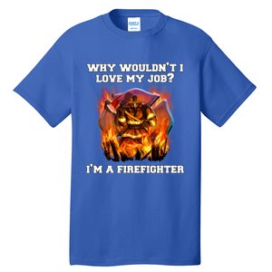 Firefighters Why Wouldnt I Love My Job Im A Firefighter Gift Tall T-Shirt