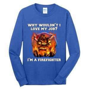 Firefighters Why Wouldnt I Love My Job Im A Firefighter Gift Tall Long Sleeve T-Shirt