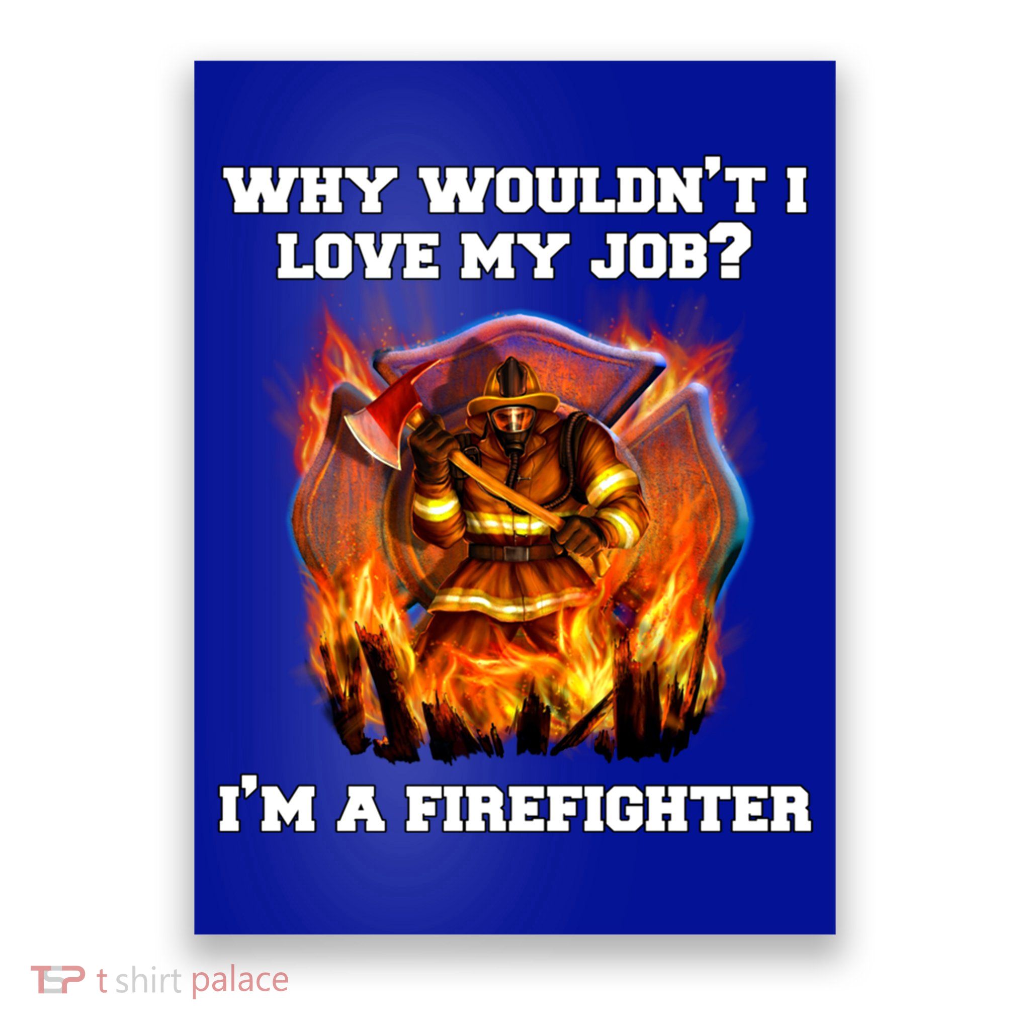 Firefighters Why Wouldnt I Love My Job Im A Firefighter Gift Poster