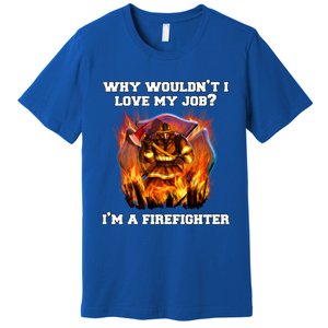 Firefighters Why Wouldnt I Love My Job Im A Firefighter Gift Premium T-Shirt