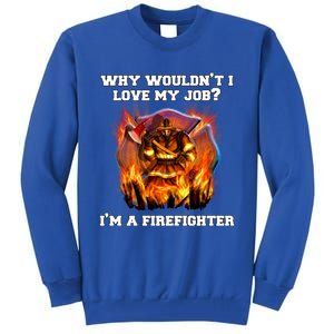 Firefighters Why Wouldnt I Love My Job Im A Firefighter Gift Tall Sweatshirt