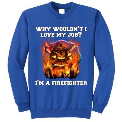 Firefighters Why Wouldnt I Love My Job Im A Firefighter Gift Tall Sweatshirt