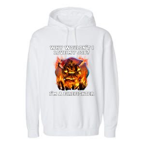 Firefighters Why Wouldnt I Love My Job Im A Firefighter Gift Garment-Dyed Fleece Hoodie