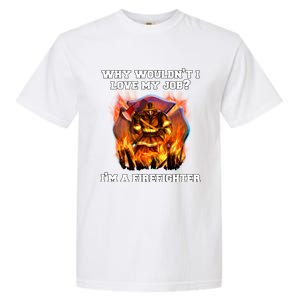 Firefighters Why Wouldnt I Love My Job Im A Firefighter Gift Garment-Dyed Heavyweight T-Shirt