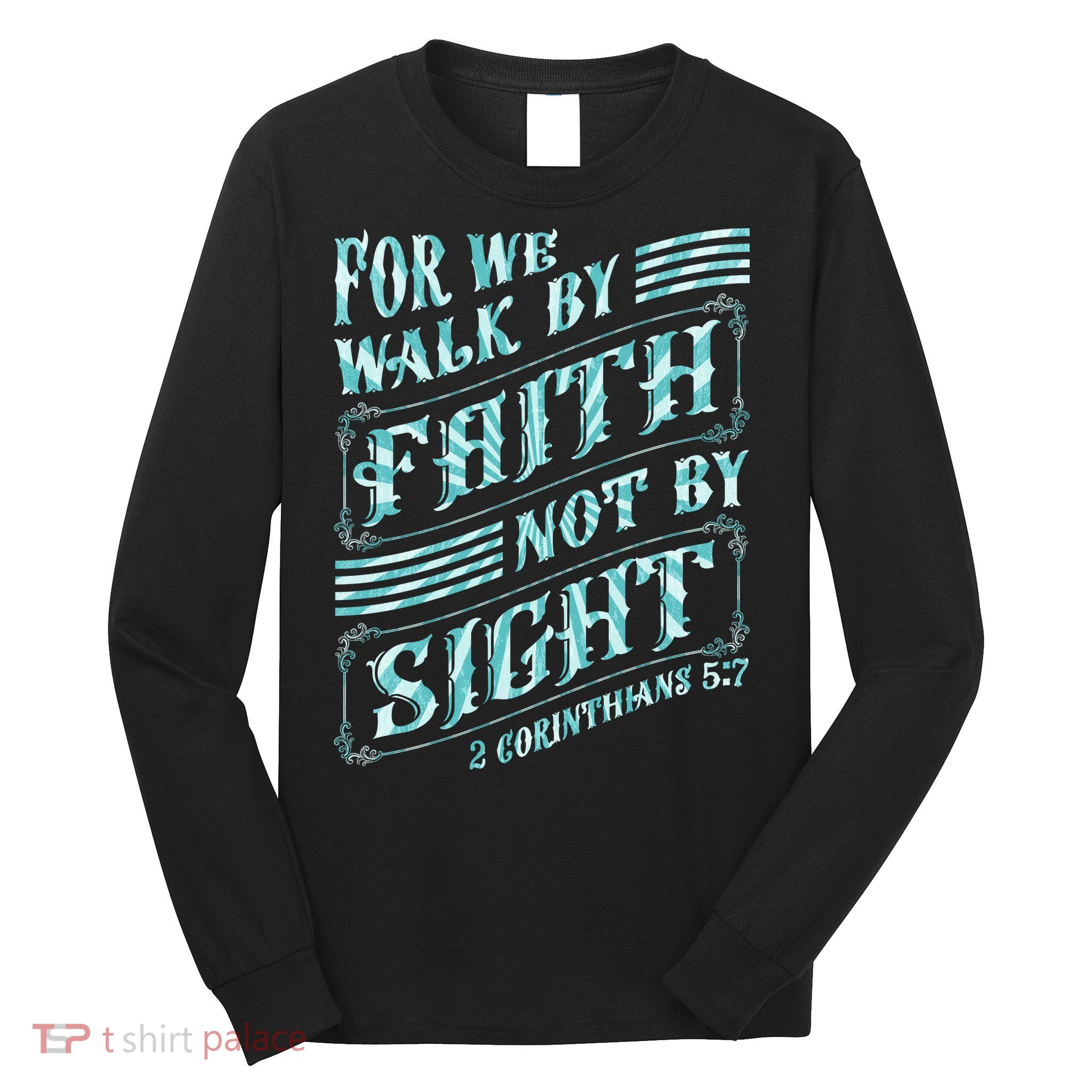 For We Walk By Faith Not By Sight Long Sleeve Shirt