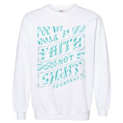 For We Walk By Faith Not By Sight Garment-Dyed Sweatshirt