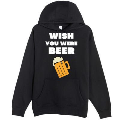 Funny Wish You Were Beer Premium Pullover Hoodie