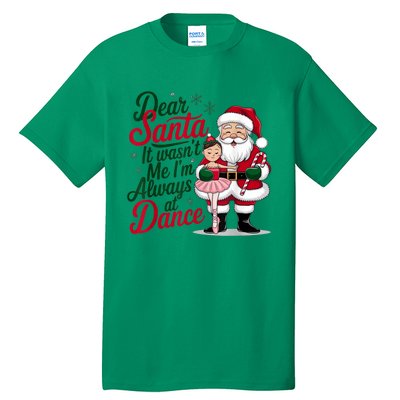 Funny Xmas Dear Santa It Wasnt Me Im Always At Dance Ballet Gift Tall T-Shirt