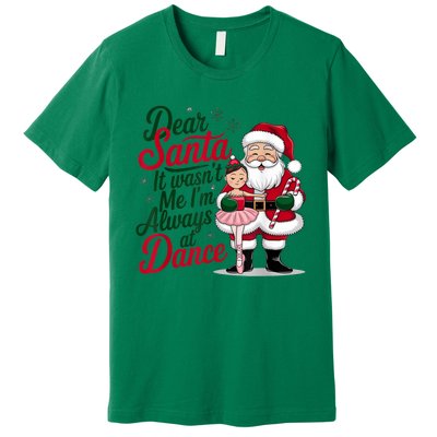 Funny Xmas Dear Santa It Wasnt Me Im Always At Dance Ballet Gift Premium T-Shirt