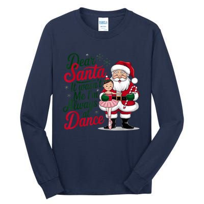 Funny Xmas Dear Santa It Wasnt Me Im Always At Dance Ballet Gift Tall Long Sleeve T-Shirt