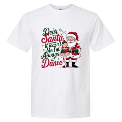 Funny Xmas Dear Santa It Wasnt Me Im Always At Dance Ballet Gift Garment-Dyed Heavyweight T-Shirt