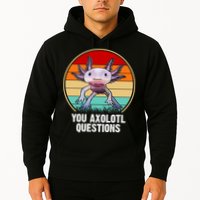 Funny You Axolotl Questions Hoodie