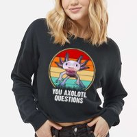 Funny You Axolotl Questions Cropped Pullover Crew