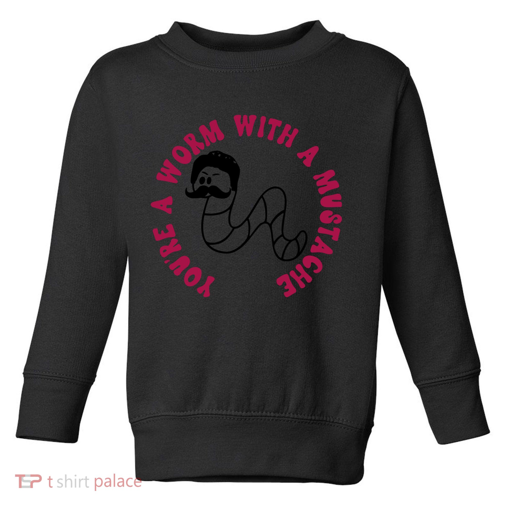 Funny You’re A Worm With A Mustache Meme For Men Women Toddler Sweatshirt