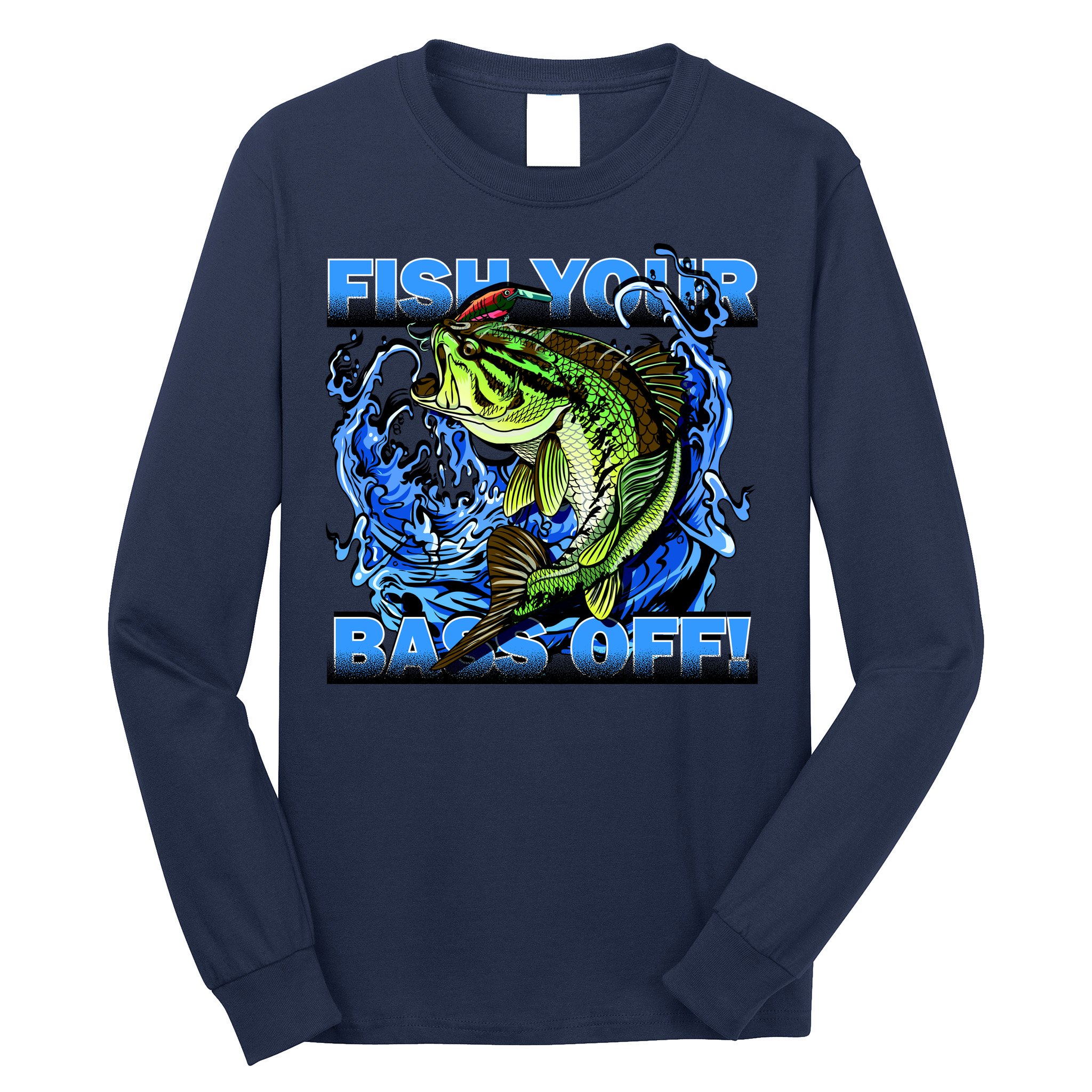 Fish Your Bass Off Funny Fishing Long Sleeve Shirt
