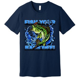 Fish Your Bass Off Funny Fishing Premium T-Shirt