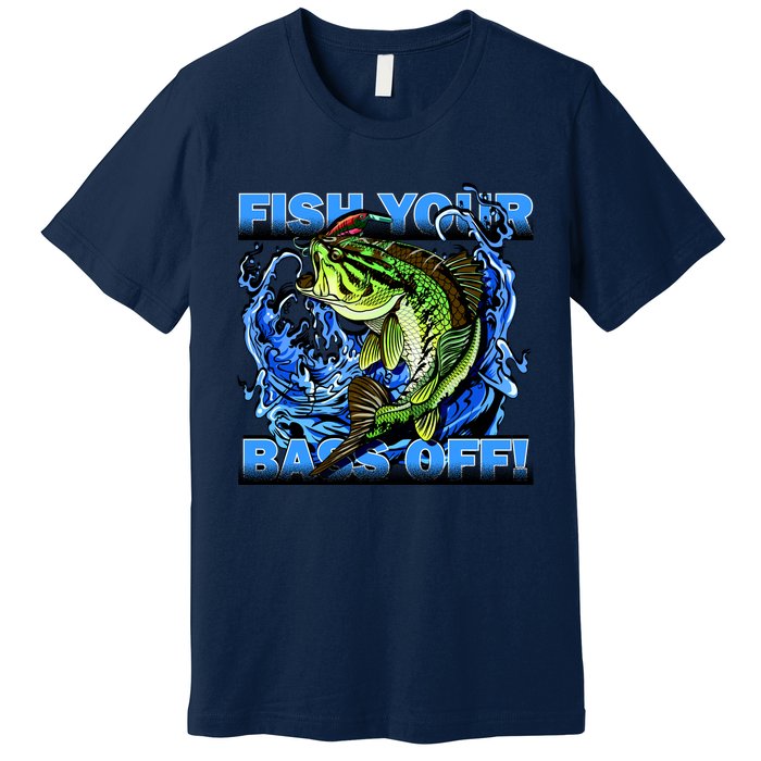 Fish Your Bass Off Funny Fishing Premium T-Shirt