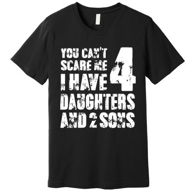 Fun You Cant Scare Me I Have 4 Daughter And Two Sons Premium T-Shirt